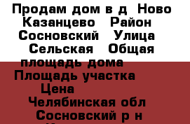 Продам дом в д. Ново-Казанцево › Район ­ Сосновский › Улица ­ Сельская › Общая площадь дома ­ 100 › Площадь участка ­ 10 › Цена ­ 3 500 000 - Челябинская обл., Сосновский р-н, Казанцево д. Недвижимость » Дома, коттеджи, дачи продажа   